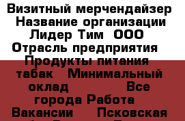 Визитный мерчендайзер › Название организации ­ Лидер Тим, ООО › Отрасль предприятия ­ Продукты питания, табак › Минимальный оклад ­ 25 100 - Все города Работа » Вакансии   . Псковская обл.,Великие Луки г.